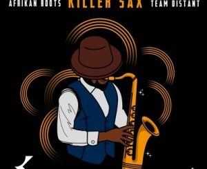 Afrikan Roots – Killer Sax ft. Team Distant mp3 download