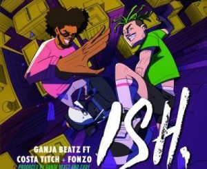 Ganja Beatz – ISH Ft. Costa Titch & Fonzo Mp3 download