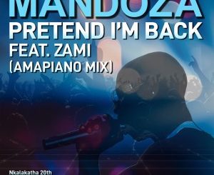Mandoza feat. Zami – Pretend I’m Back (Amapiano Mix) mp3 download