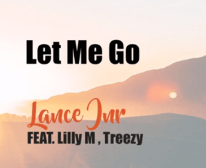Lance Jnr Feat Lilly M , Treezy – Let Me Go Mp3 dowload