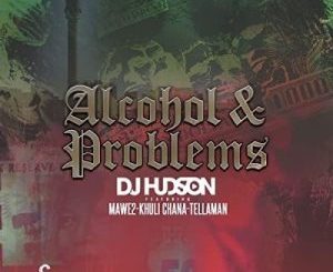 DJ Hudson – Alcohol and Problems Ft. Mawe2 & Khuli Chana mp3 download
