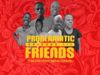 Toxicated Keys & Gem Valley Musiq – Problematic Friends Episode III