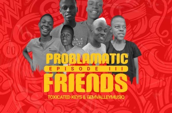 Toxicated Keys & Gem Valley Musiq – Problematic Friends Episode III