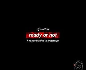 DJ Switch – Ready Or Not Ft. Rouge, Blaklez & YoungstaCPT MP3 DOWNLOAD