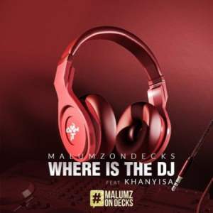 Malumz on Decks – Where Is the DJ Ft. Khanyisa