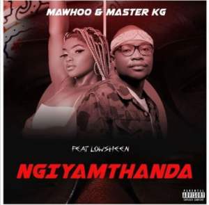MaWhoo & Master KG - Ngiyamthanda ft. Lowsheen mp4 dowload